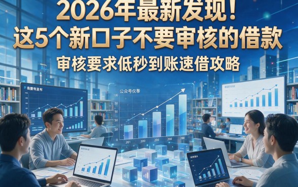 2026年最新发现！这5个新口子不要审核的借款，审核要求低秒到账速借攻略