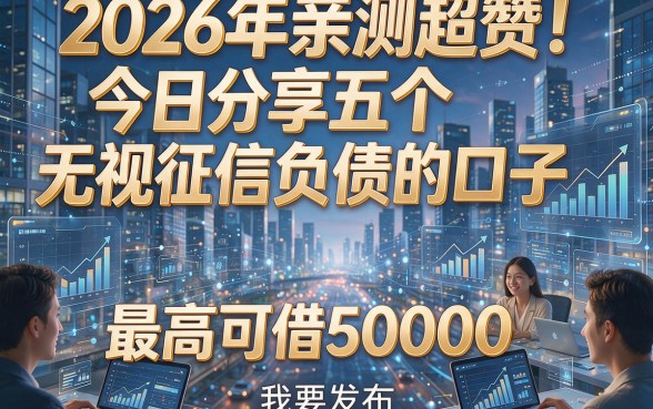 2026年亲测超赞！今日分享五个无视征信负债的口子，最高可借50000