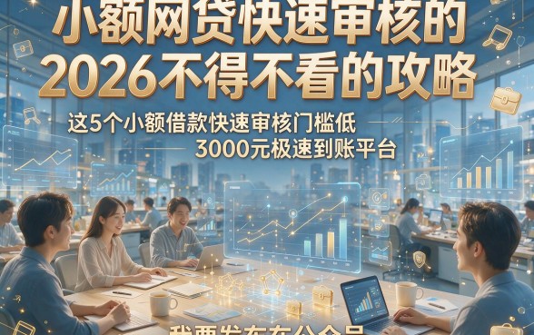 小额网贷快速审核的，2026不得不看的攻略这5个小额借款快速审核门槛低3000元极速到账平台