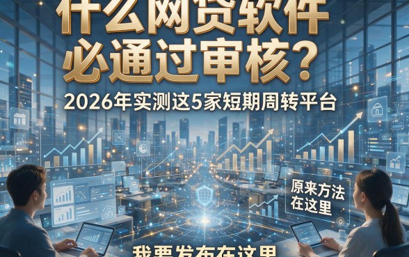 什么网贷软件必通过审核？2026年实测这5家短期周转平台，原来方法在这里！