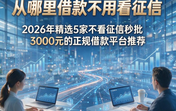 从哪里借款不用看征信，2026年精选5家不看征信秒批3000元的正规借款平台推荐
