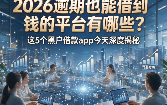 2026逾期也能借到钱的平台有哪些？这5个黑户借款app今天深度揭秘！