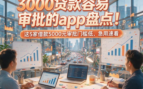 3000贷款容易审批的app盘点！这5家借款5000元审批门槛低，急用速看