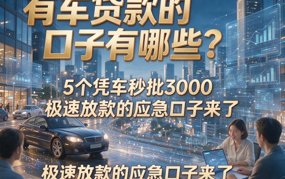 有车贷款的口子有哪些？5个凭车秒批3000、极速放款的应急口子来了