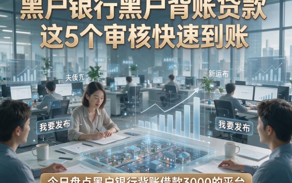 黑户银行黑户背账贷款这5个审核快速到账，今日盘点黑户银行背账借款3000的平台