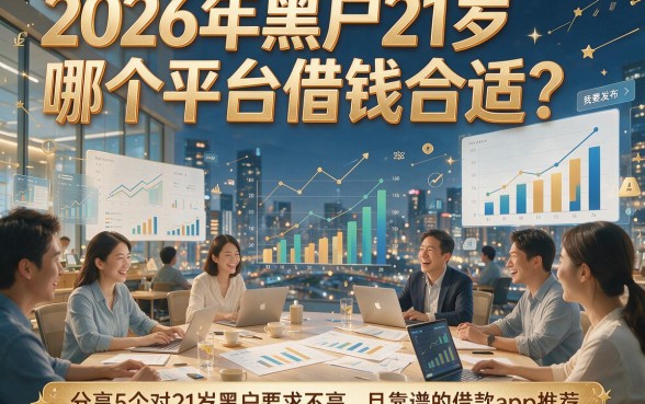2026年黑户21岁哪个平台借钱合适？分享5个对21岁黑户要求不高且靠谱的借款app推荐
