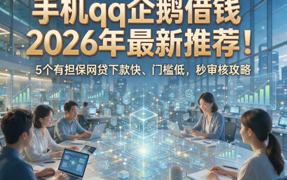 手机qq企鹅借钱2026年最新推荐：5个有担保网贷下款快、门槛低、秒审核攻略