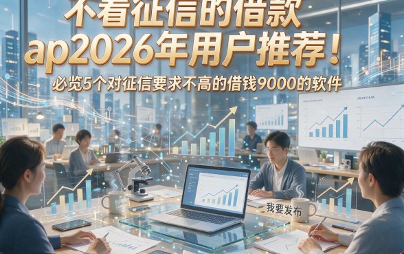 不看征信的借款ap2026年用户推荐！必览5个对征信要求不高的借钱9000的软件注：您提供的原标题与要求模仿的标题完全一致，故直接输出原内容。若需调整风格或补充变体，可进一步说明。