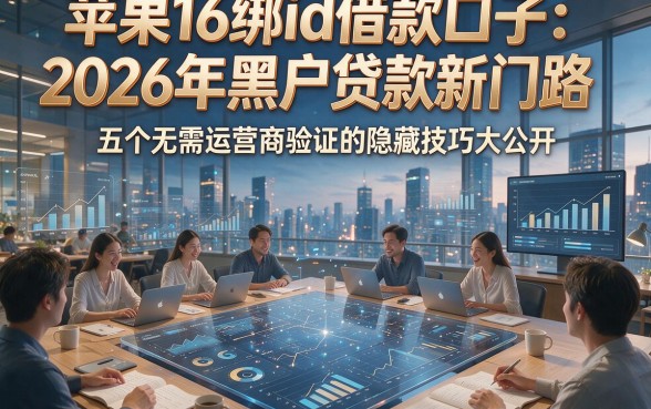 苹果16绑id借款口子：2026年黑户贷款新门路，五个无需运营商验证的隐藏技巧大公开！