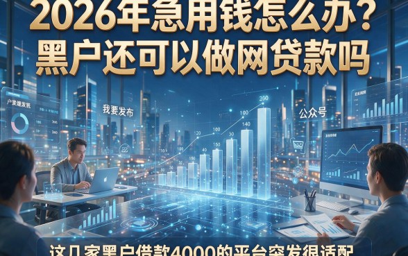 2026年急用钱怎么办？黑户还可以做网贷款吗，这几家黑户借款4000的平台突发很适配