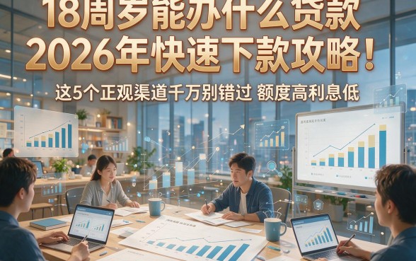 18周岁能办什么贷款2026年快速下款攻略！这5个正规渠道千万别错过额度高利息低