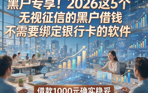 黑户专享！2026这5个无视征信的黑户借钱不需要绑定银行卡的软件，借款1000元确实稳妥