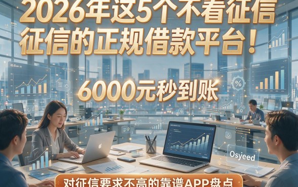 2026年这5个不看征信的正规借款平台！6000元秒到账且对征信要求不高的靠谱APP盘点