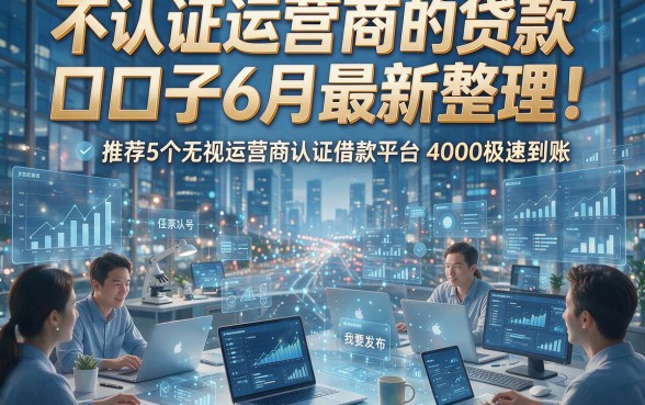 不认证运营商的贷款口子6月最新整理！推荐5个无视运营商认证借款平台4000极速到账