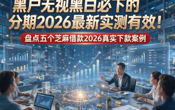 黑户无视黑白必下的分期2026最新实测有效！盘点五个芝麻借款2026真实下款案例