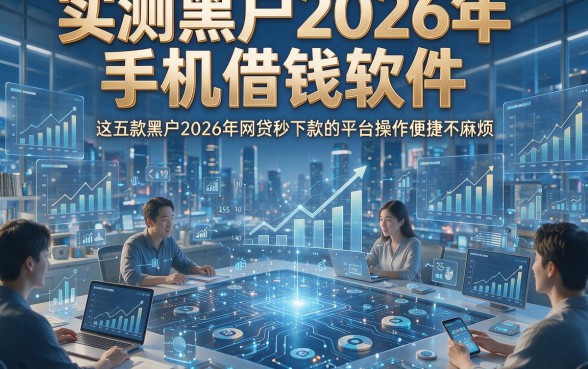 实测黑户2026年手机借钱软件，这五款黑户2026年网贷秒下款的平台操作便捷不麻烦