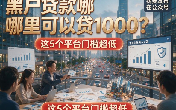 黑户贷款哪里可以贷1000？这5个平台门槛超低，本篇为您深入汇总！