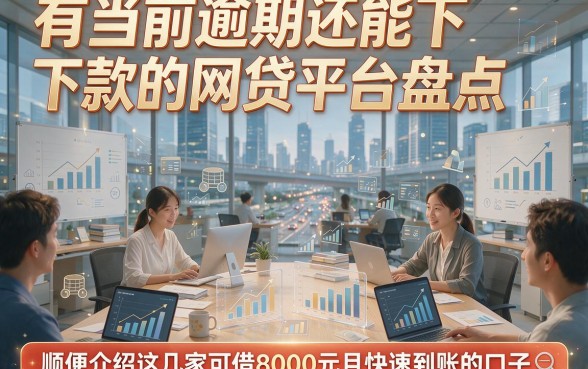 有当前逾期还能下款的网贷平台盘点，顺便介绍这几家可借8000元且快速到账的口子