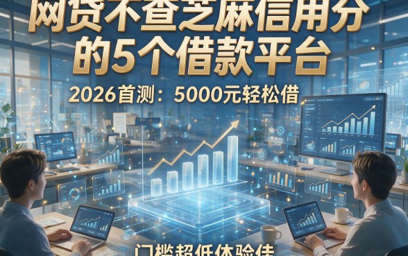 网贷不查芝麻信用分的5个借款平台2026首测：5000元轻松借，门槛超低体验佳