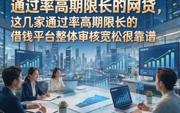 通过率高期限长的网贷，这几家通过率高期限长的借钱平台整体审核宽松很靠谱