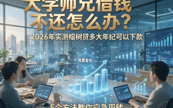 大学师兄借钱不还怎么办？2026年实测榕树贷多大年纪可以下款，5个方法教你应急周转！