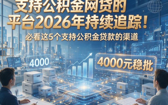 支持公积金网贷的平台2026年持续追踪！必看这5个支持公积金贷款的渠道4000元稳批