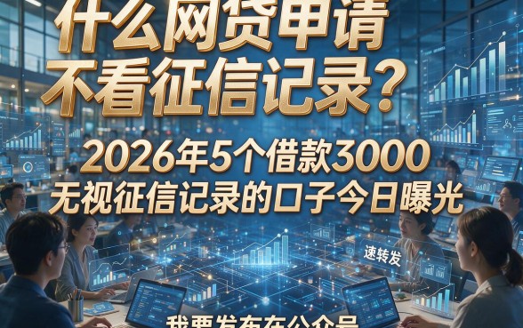 什么网贷申请不看征信记录？2026年5个借款3000无视征信记录的口子今日曝光，速转发！