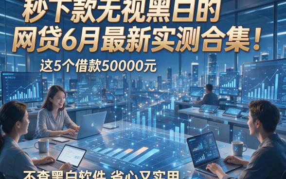 秒下款无视黑白的网贷6月最新实测合集！这5个借款50000元不查黑白软件省心又实用