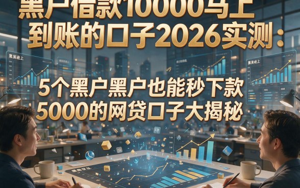 黑户借款10000马上到账的口子2026实测：5个黑户黑户也能秒下款5000的网贷口子大揭秘！