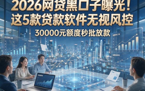 2026网贷黑口子曝光！这5款贷款软件无视风控，30000元额度秒批放款