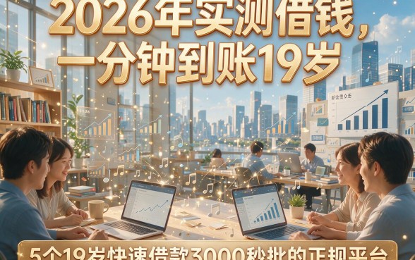 2026年实测借钱一分钟到账19岁，同时揭秘5个19岁快速借款3000秒批的正规平台
