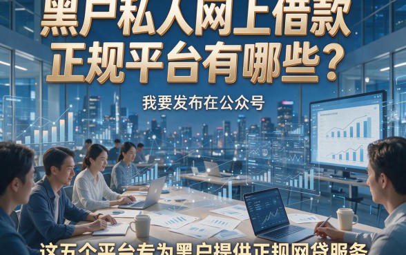黑户私人网上借款正规平台有哪些？这五个平台专为黑户提供正规网贷服务