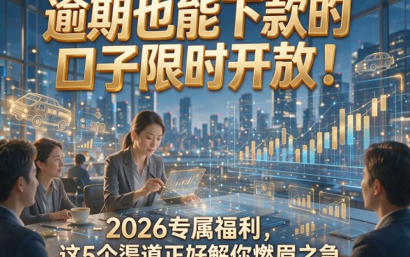 逾期也能下款的口子限时开放！2026专属福利，这5个渠道正好解你燃眉之急