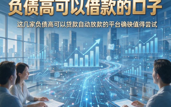 负债高可以借款的口子，这几家负债高可以贷款自动放款的平台确实值得尝试