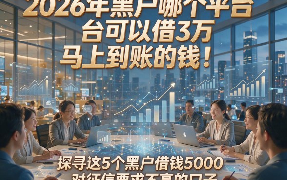2026年黑户哪个平台可以借3万 马上到账的钱！探寻这5个黑户借钱5000对征信要求不高的口子