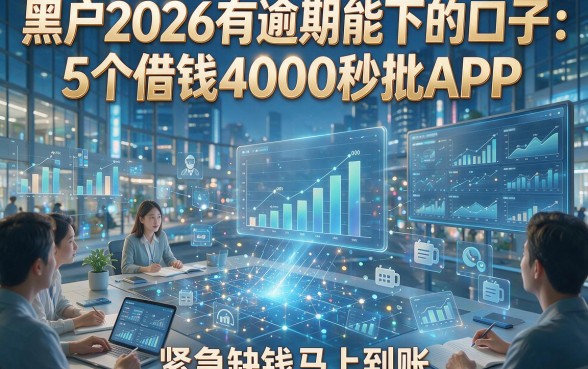 黑户2026有逾期能下的口子：5个借钱4000秒批APP，紧急缺钱马上到账