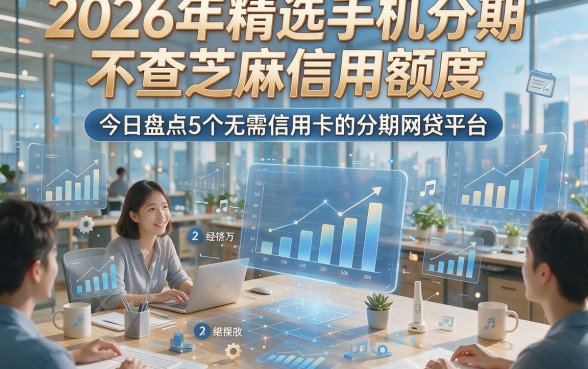 2026年精选手机分期不查芝麻信用额度，今日盘点5个无需信用卡的分期网贷平台