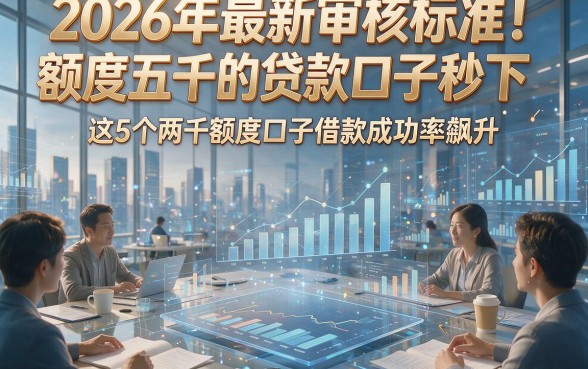 2026年最新审核标准！额度五千的贷款口子秒下，这5个两千额度口子借款成功率飙升
