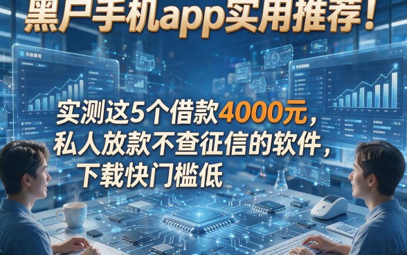 黑户手机app实用推荐！实测这5个借款4000元私人放款不查征信的软件，下款快门槛低