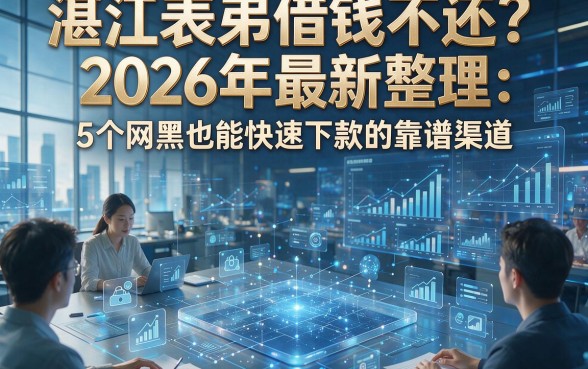 湛江表弟借钱不还？2026年最新整理：5个网黑也能快速下款的靠谱渠道