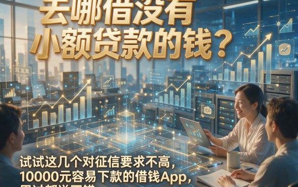去哪借没有小额贷款的钱？试试这几个对征信要求不高、10000元容易下款的借钱App，用过都说不错