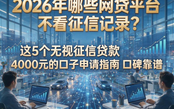 2026年哪些网贷平台不看征信记录？这5个无视征信贷款4000元的口子申请指南口碑靠谱