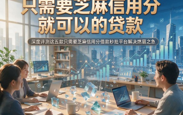 只需要芝麻信用分就可以的贷款，深度评测这五款只需要芝麻信用分借款秒批平台解决燃眉之急