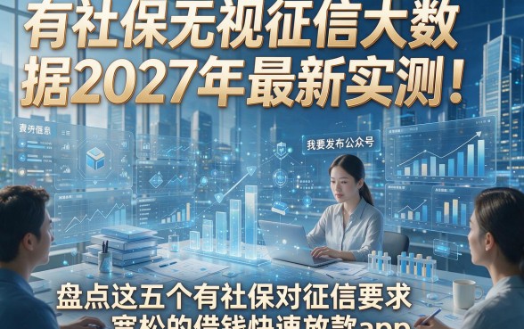 有社保无视征信大数据2027年最新实测！盘点这五个有社保对征信要求宽松的借钱快速放款app