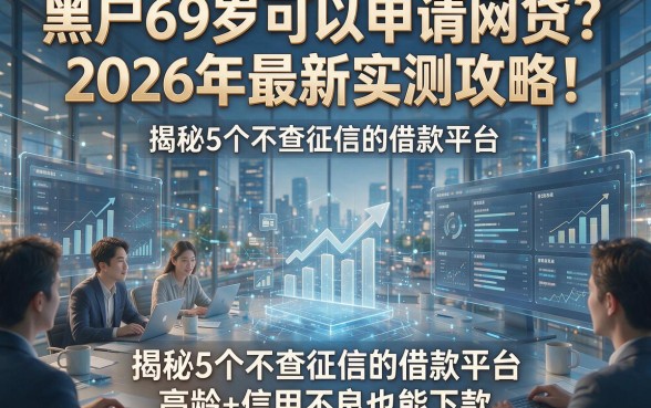 黑户69岁可以申请网贷？2026年最新实测攻略！揭秘5个不查征信的借款平台，高龄+信用不良也能下款