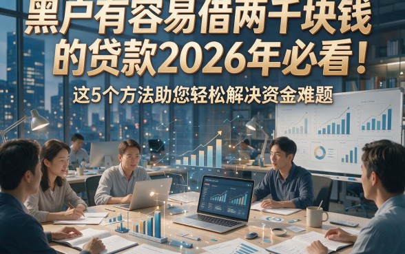 黑户有容易借两千块钱的贷款2026年必看！这5个方法助您轻松解决资金难题！