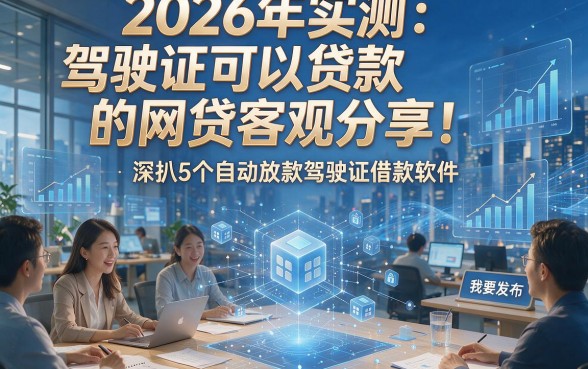 2026年实测：驾驶证可以贷款的网贷客观分享！深扒5个自动放款驾驶证借款软件