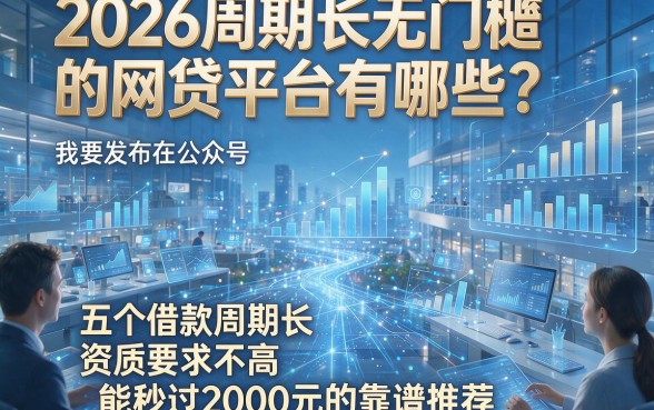 2026周期长无门槛的网贷平台有哪些？分享五个借款周期长、资质要求不高且能秒过2000元的靠谱推荐