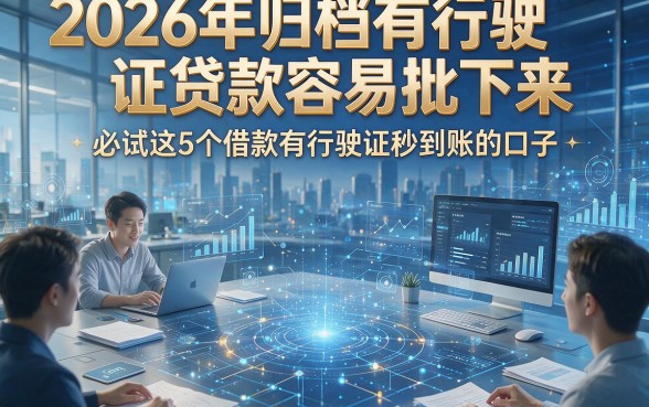 2026年归档有行驶证贷款容易批下来，必试这5个借款有行驶证秒到账的口子