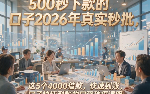 500秒下款的口子2026年真实秒批，这5个4000借款快速到账的口子确实很透明